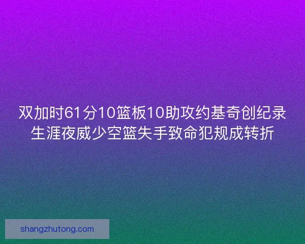 双加时61分10篮板10助攻约基奇创纪录生涯夜威少空篮失手致命犯规成转折