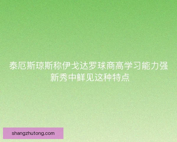 泰厄斯琼斯称伊戈达罗球商高学习能力强 新秀中鲜见这种特点