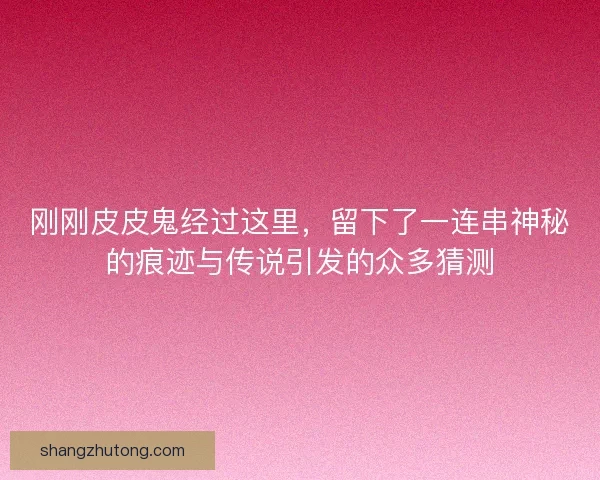 刚刚皮皮鬼经过这里，留下了一连串神秘的痕迹与传说引发的众多猜测
