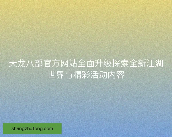 天龙八部官方网站全面升级探索全新江湖世界与精彩活动内容