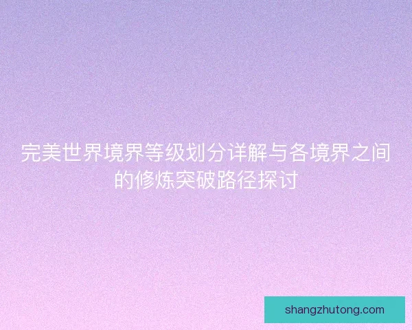 完美世界境界等级划分详解与各境界之间的修炼突破路径探讨