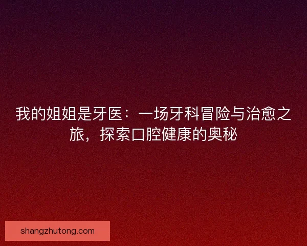 我的姐姐是牙医：一场牙科冒险与治愈之旅，探索口腔健康的奥秘