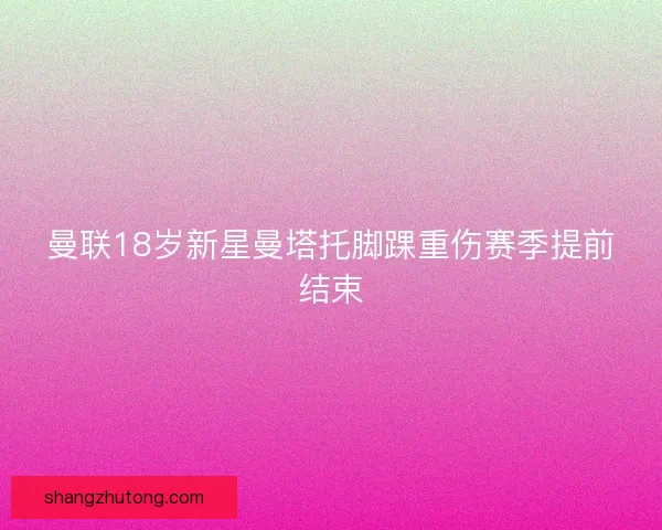 曼联18岁新星曼塔托脚踝重伤赛季提前结束
