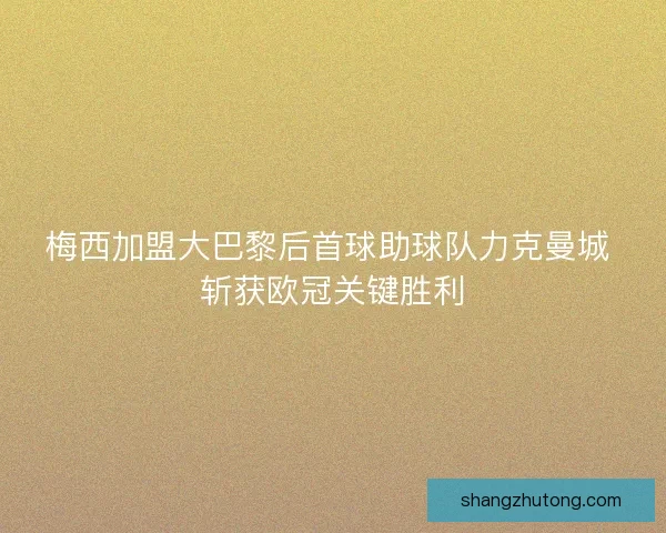 梅西加盟大巴黎后首球助球队力克曼城 斩获欧冠关键胜利
