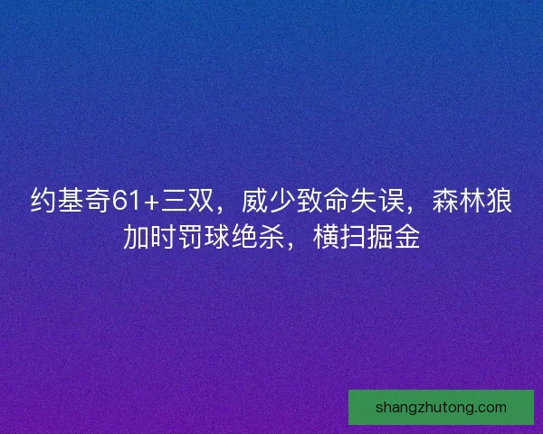 约基奇61+三双，威少致命失误，森林狼加时罚球绝杀，横扫掘金