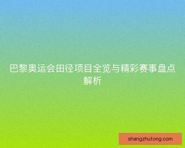 巴黎奥运会田径项目全览与精彩赛事盘点解析