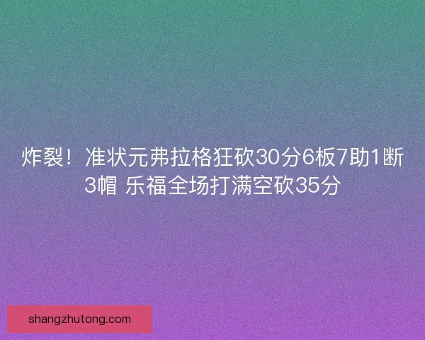 炸裂！准状元弗拉格狂砍30分6板7助1断3帽 乐福全场打满空砍35分