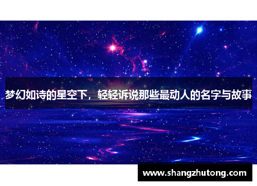 梦幻如诗的星空下，轻轻诉说那些最动人的名字与故事